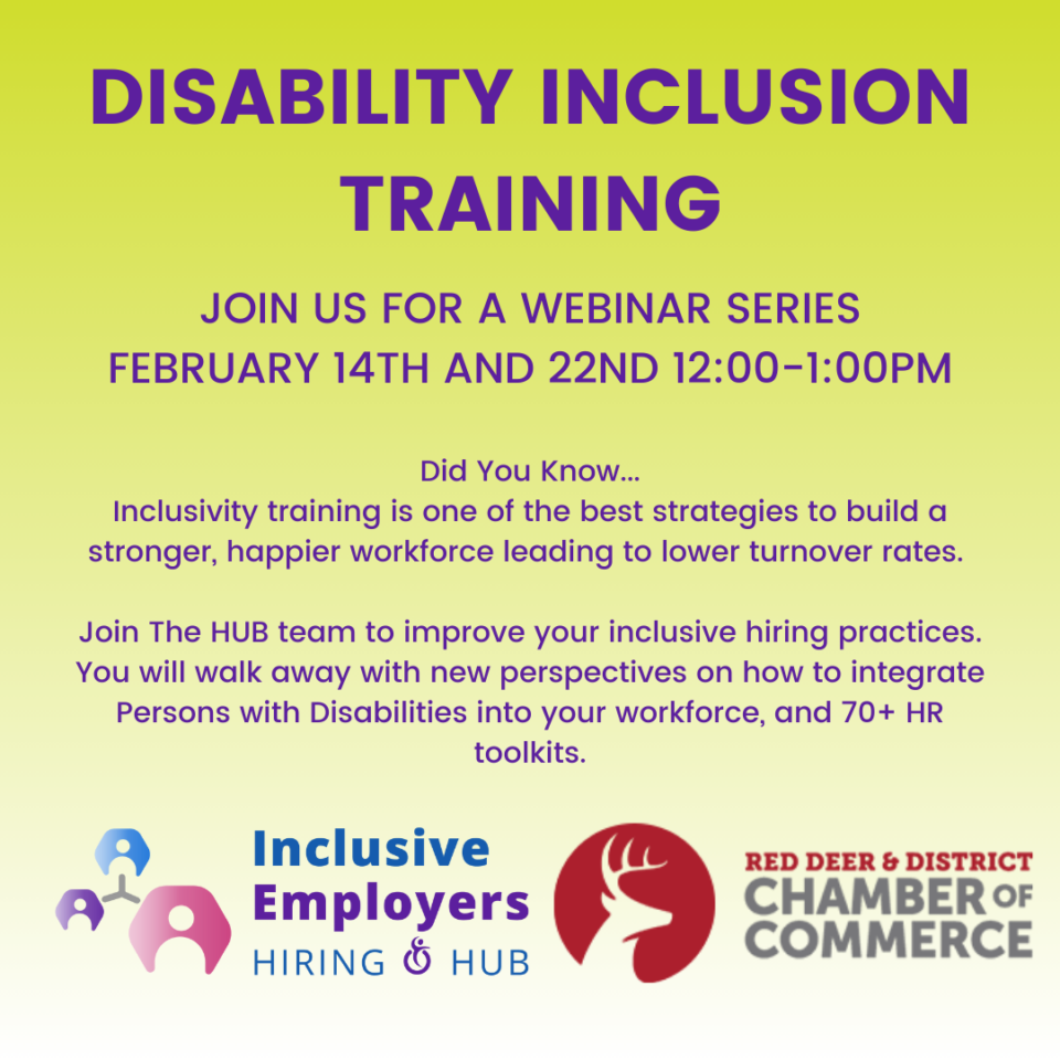 Did You Know... Inclusivity training is one of the best strategies to build a stronger, happier workforce leading to lower turnover rates. Join The HUB team to improve your inclusive hiring practices. You will walk away with new perspectives on how to integrate Persons with Disabilities into your workforce, and 70+ HR toolkits. DISABILITY INCLUSION WEBINAR JOIN US February 14 12:00-1:00 PM MST